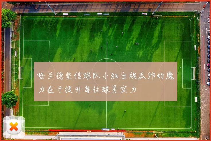 哈兰德坚信球队小组出线瓜帅的魔力在于提升每位球员实力