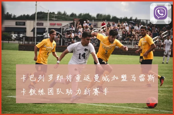 卡巴列罗即将重返曼城加盟马雷斯卡教练团队助力新赛季