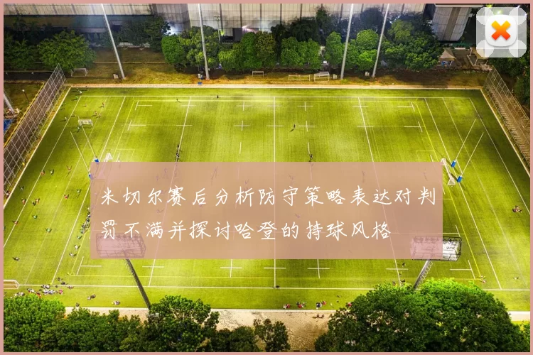 米切尔赛后分析防守策略表达对判罚不满并探讨哈登的持球风格