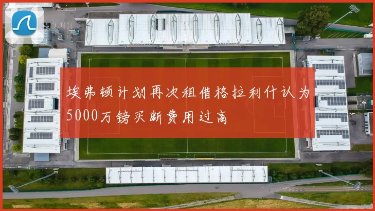 埃弗顿计划再次租借格拉利什认为5000万镑买断费用过高