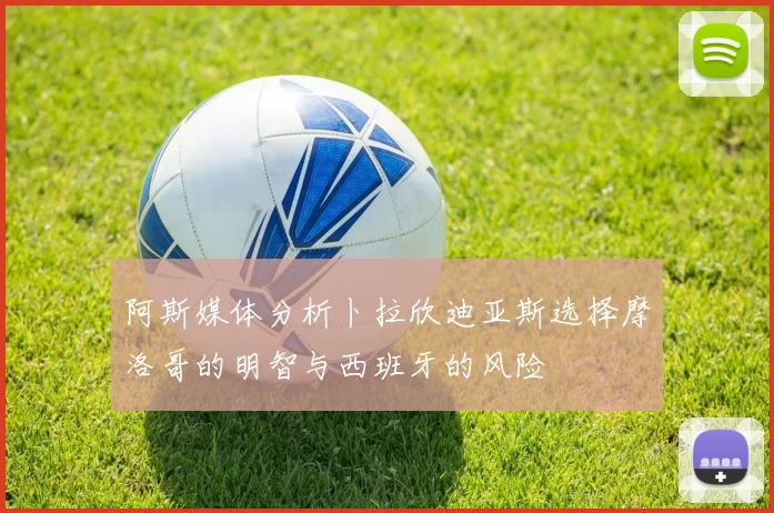 阿斯媒体分析卜拉欣迪亚斯选择摩洛哥的明智与西班牙的风险