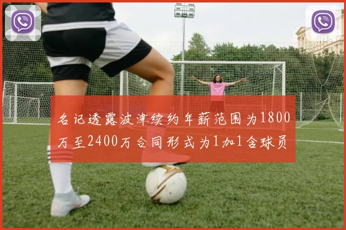 名记透露波津续约年薪范围为1800万至2400万合同形式为1加1含球员选项