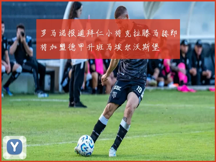 罗马诺报道拜仁小将克拉滕马赫即将加盟德甲升班马埃尔沃斯堡