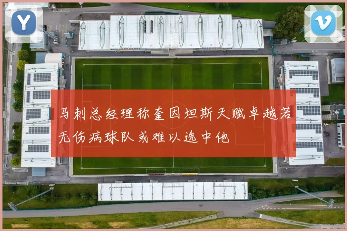 马刺总经理称奎因坦斯天赋卓越若无伤病球队或难以选中他