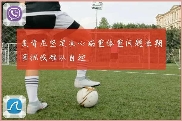 麦肯尼坚定决心减重体重问题长期困扰我难以自控