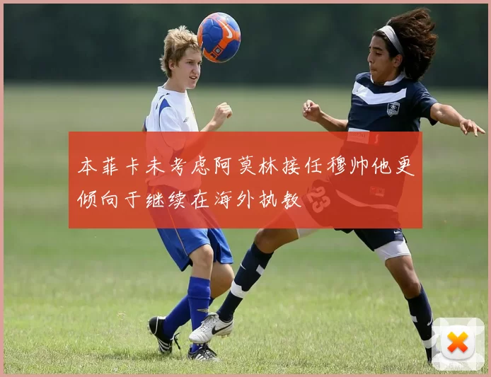 本菲卡未考虑阿莫林接任穆帅他更倾向于继续在海外执教