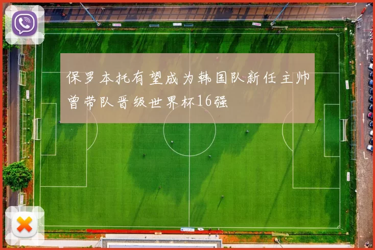 保罗本托有望成为韩国队新任主帅曾带队晋级世界杯16强