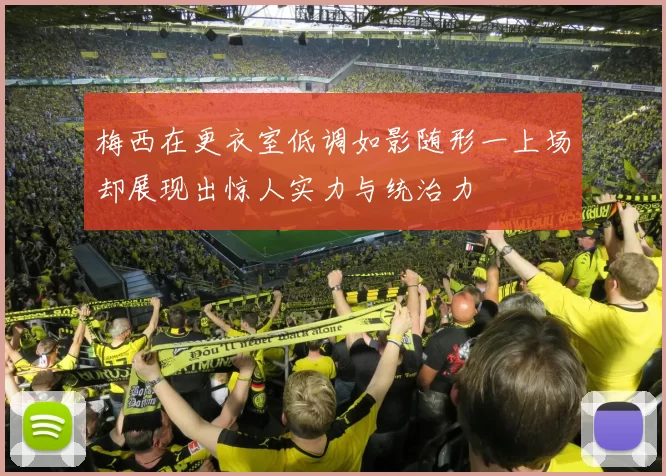 梅西在更衣室低调如影随形一上场却展现出惊人实力与统治力