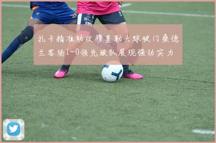 扎卡精准助攻穆基勒头球破门桑德兰客场1-0领先狼队展现强劲实力